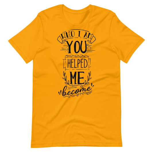 Who I am You Helped Me Become - T-shirt - Gold / S Printagon