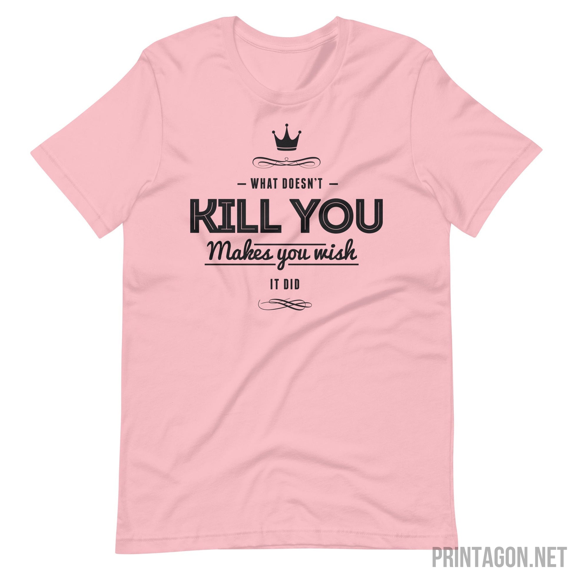 What Doesn't Kill You Makes you Wish it Did - Unisex T-shirt - Pink / S Printagon