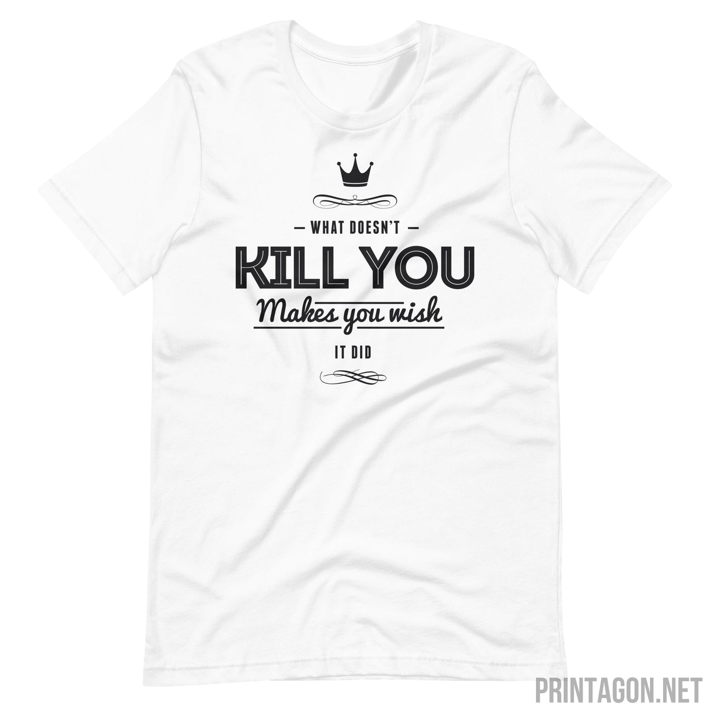 What Doesn't Kill You Makes you Wish it Did - Unisex T-shirt - White / XS Printagon