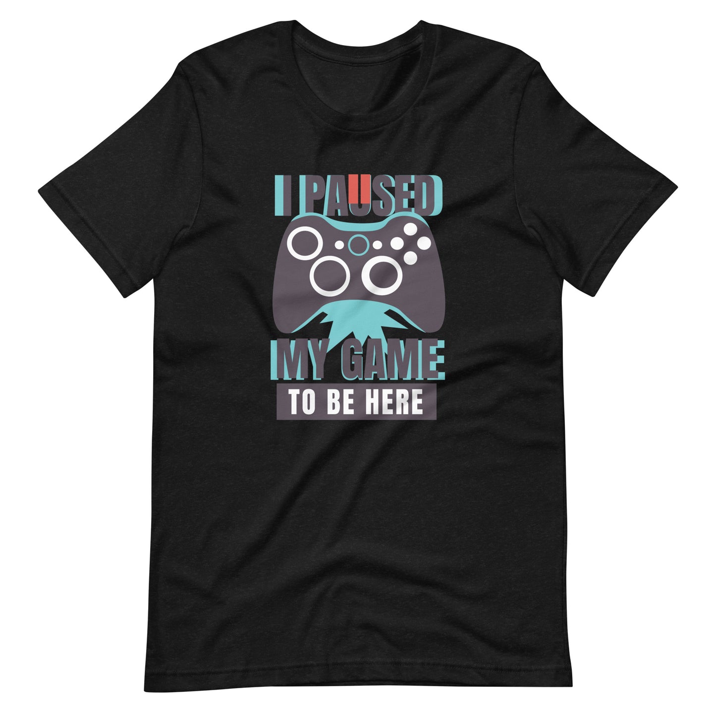 Printagon - I Paused My Game To Be Here - Unisex T-shirt - Black Heather / XS