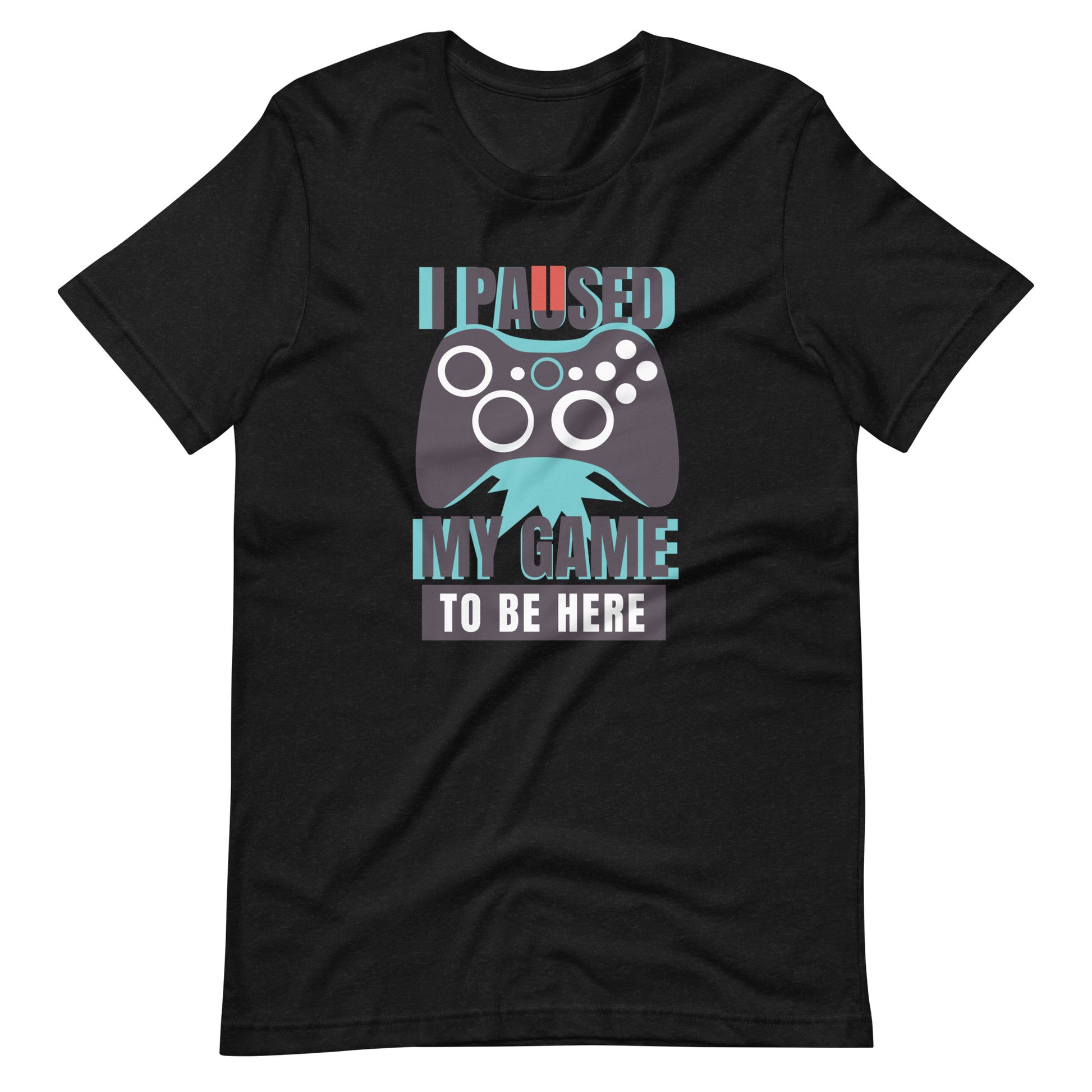 Printagon - I Paused My Game To Be Here - Unisex T-shirt - Black Heather / XS