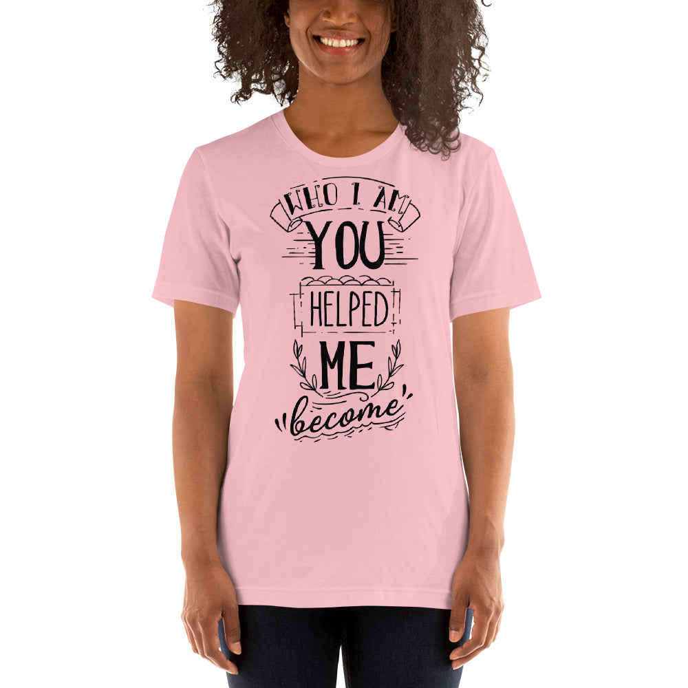 Who I am You Helped Me Become - T-shirt - Printagon